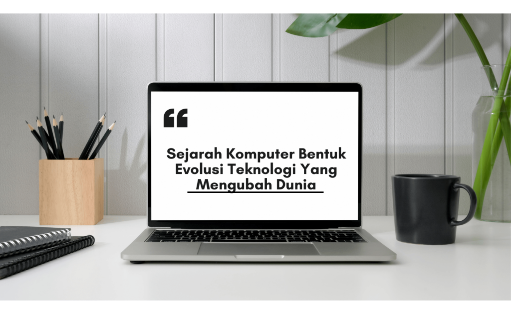 Sejarah Komputer Bentuk Evolusi Teknologi Yang Mengubah Dunia
